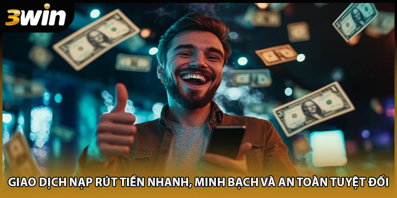 Giao dịch nạp rút tiền nhanh, minh bạch và an toàn tuyệt đối