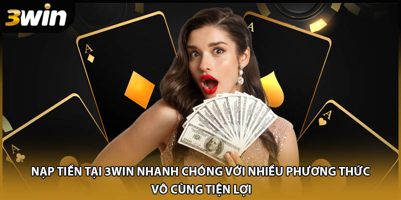Nạp tiền tại 3WIN nhanh chóng với nhiều phương thức vô cùng tiện lợi