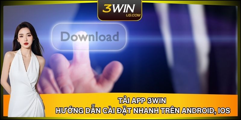 Tải App 3WIN - Hướng Dẫn Cài Đặt Nhanh Trên Android, iOS